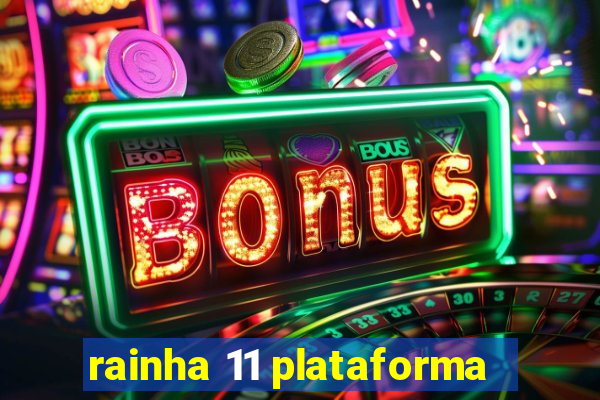 rainha 11 plataforma